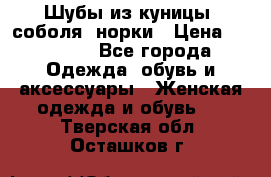 Шубы из куницы, соболя, норки › Цена ­ 40 000 - Все города Одежда, обувь и аксессуары » Женская одежда и обувь   . Тверская обл.,Осташков г.